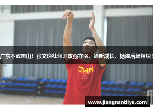 广东不敌黑山！张文逸杜润旺攻强守弱，徐昕成长，杨溢后场组织！