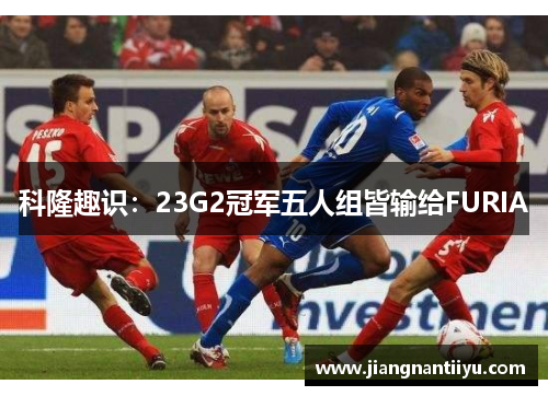 科隆趣识：23G2冠军五人组皆输给FURIA