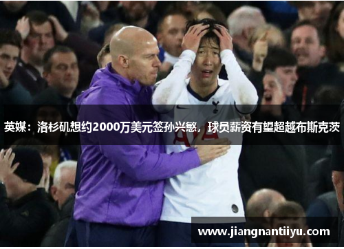 英媒：洛杉矶想约2000万美元签孙兴慜，球员薪资有望超越布斯克茨