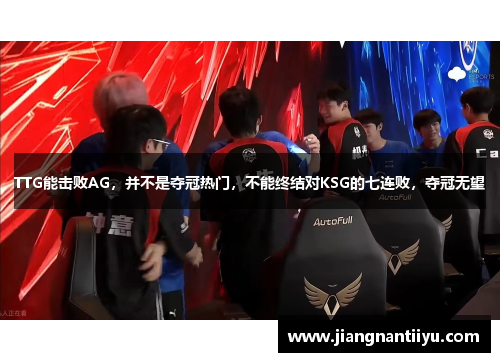 TTG能击败AG，并不是夺冠热门，不能终结对KSG的七连败，夺冠无望